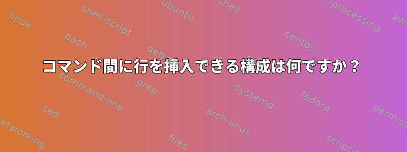 コマンド間に行を挿入できる構成は何ですか？