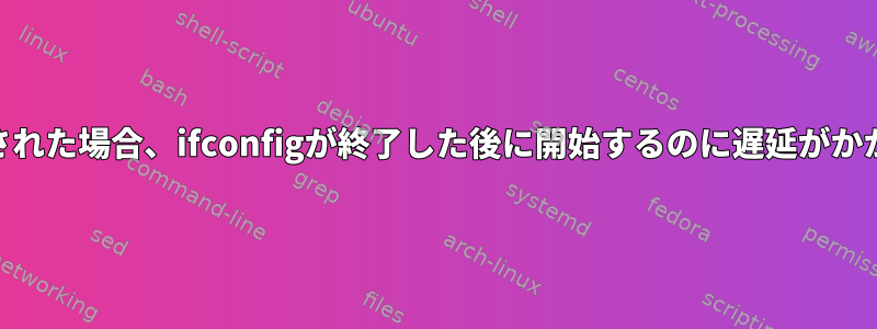 MACアドレスが変更された場合、ifconfigが終了した後に開始するのに遅延がかかるのはなぜですか？