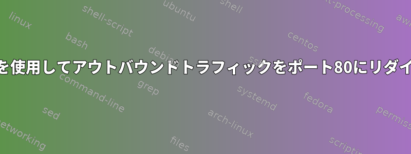 ローカルでiptablesを使用してアウトバウンドトラフィックをポート80にリダイレクトする方法は？