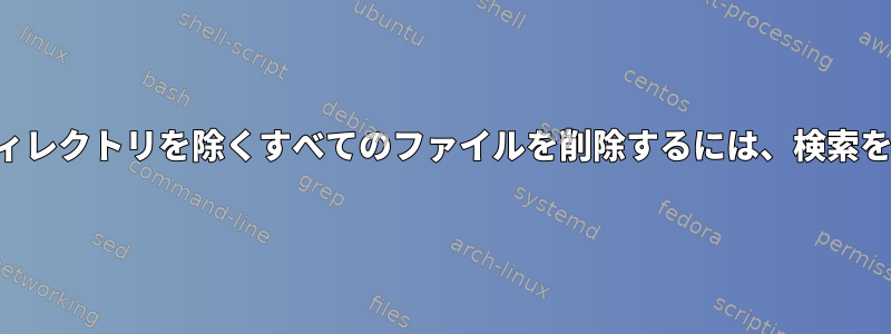 特定のサブディレクトリを除くすべてのファイルを削除するには、検索を使用します。