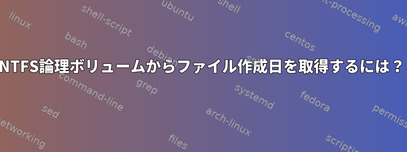 NTFS論理ボリュームからファイル作成日を取得するには？