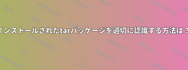 インストールされたtarパッケージを適切に認識する方法は？