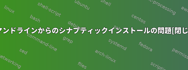 コマンドラインからのシナプティックインストールの問題[閉じる]