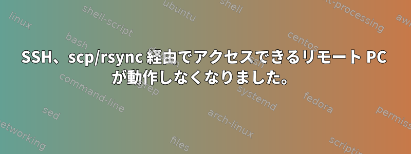 SSH、scp/rsync 経由でアクセスできるリモート PC が動作しなくなりました。