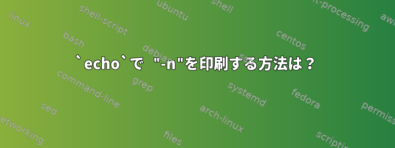 `echo`で "-n"を印刷する方法は？