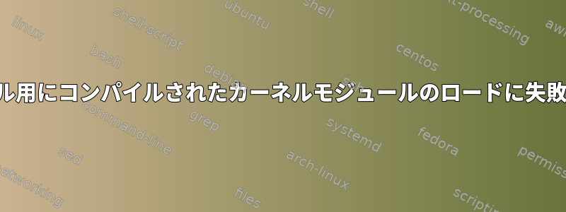 他のカーネル用にコンパイルされたカーネルモジュールのロードに失敗しました。