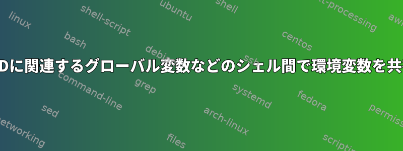 デフォルトのPIDに関連するグローバル変数などのシェル間で環境変数を共有する方法は？