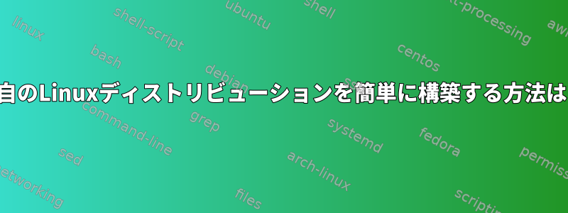 独自のLinuxディストリビューションを簡単に構築する方法は？