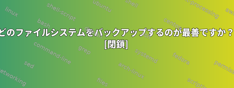 どのファイルシステムをバックアップするのが最善ですか？ [閉鎖]