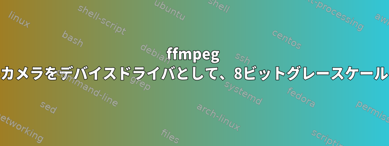 ffmpeg Webカメラをデバイスドライバとして、8ビットグレースケール出力