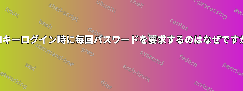 SSHキーログイン時に毎回パスワードを要求するのはなぜですか？