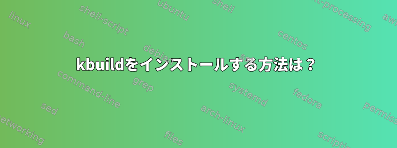 kbuildをインストールする方法は？