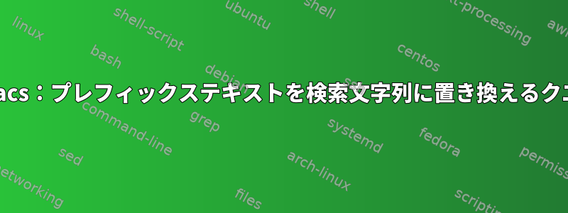 Emacs：プレフィックステキストを検索文字列に置き換えるクエリ