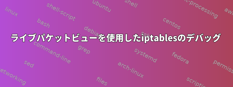 ライブパケットビューを使用したiptablesのデバッグ