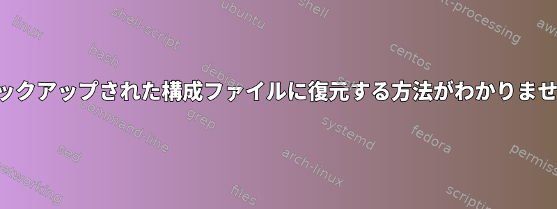 バックアップされた構成ファイルに復元する方法がわかりません