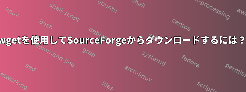 wgetを使用してSourceForgeからダウンロードするには？