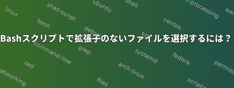 Bashスクリプトで拡張子のないファイルを選択するには？