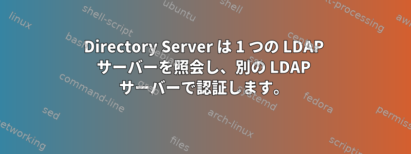 Directory Server は 1 つの LDAP サーバーを照会し、別の LDAP サーバーで認証します。