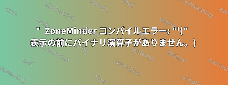 " ZoneMinder コンパイルエラー: "'(" 表示の前にバイナリ演算子がありません。)