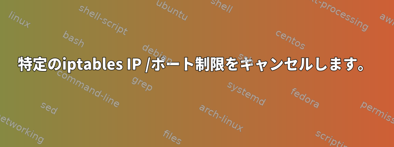 特定のiptables IP /ポート制限をキャンセルします。