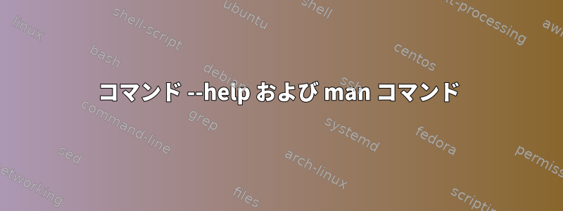 コマンド --help および man コマンド