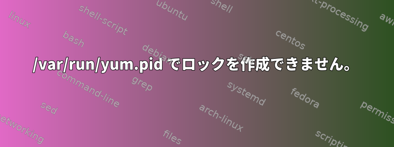 /var/run/yum.pid でロックを作成できません。