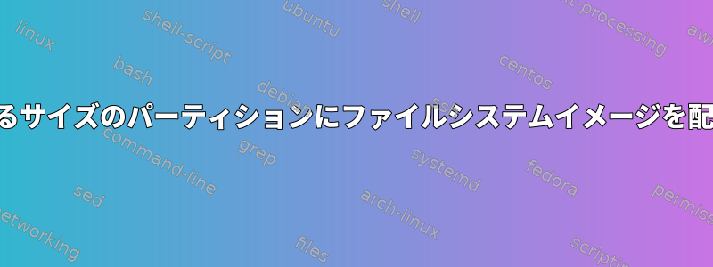 あらゆるサイズのパーティションにファイルシステムイメージを配布する