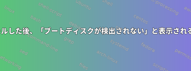 Linuxをインストールした後、「ブートディスクが検出されない」と表示されるのはなぜですか？