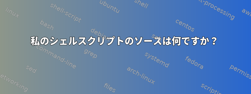 私のシェルスクリプトのソースは何ですか？