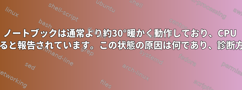 ノートブックは通常より約30°暖かく動作しており、CPU /負荷は正常であると報告されています。この状態の原因は何であり、診断方法は何ですか？