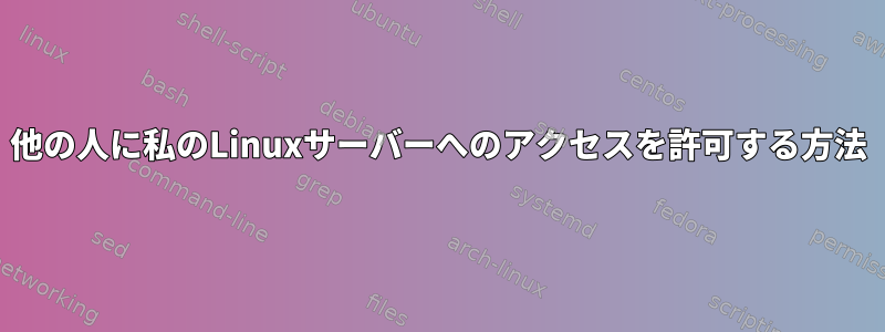 他の人に私のLinuxサーバーへのアクセスを許可する方法