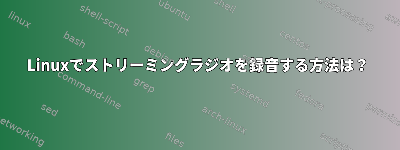 Linuxでストリーミングラジオを録音する方法は？