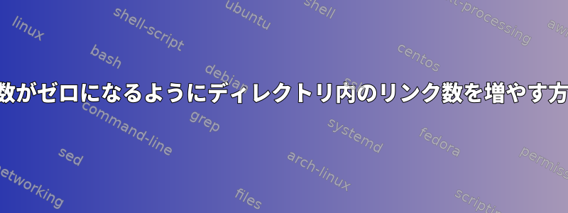 リンク数がゼロになるようにディレクトリ内のリンク数を増やす方法は？