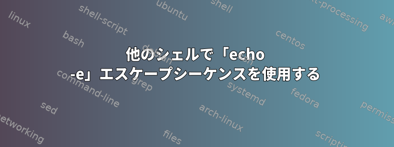 他のシェルで「echo -e」エスケープシーケンスを使用する