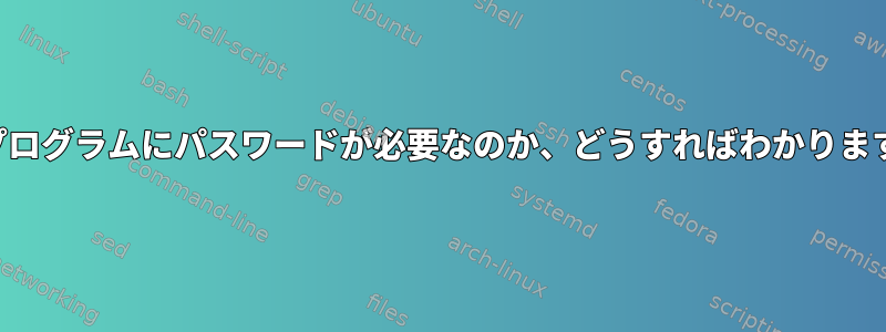 どのプログラムにパスワードが必要なのか、どうすればわかりますか？