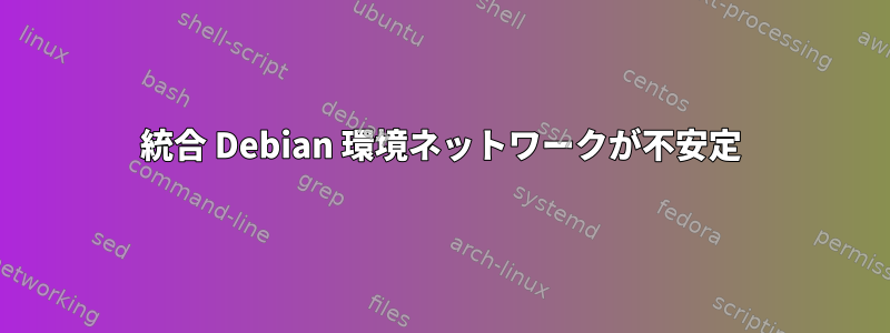 統合 Debian 環境ネットワークが不安定