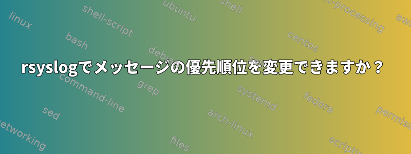 rsyslogでメッセージの優先順位を変更できますか？