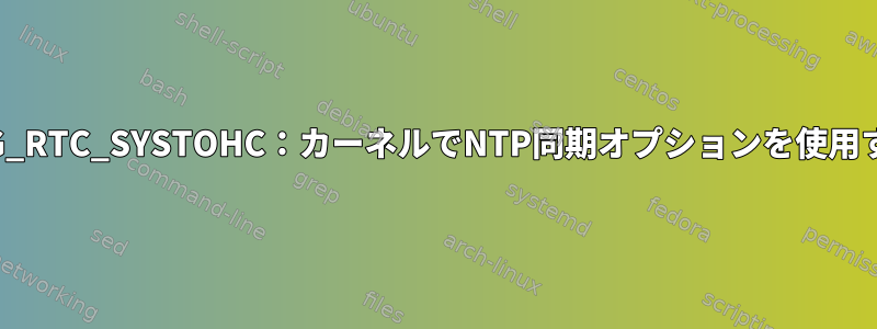 CONFIG_RTC_SYSTOHC：カーネルでNTP同期オプションを使用する方法