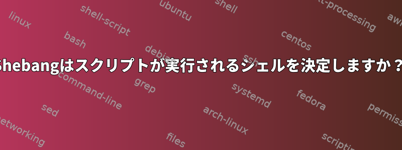 Shebangはスクリプトが実行されるシェルを決定しますか？