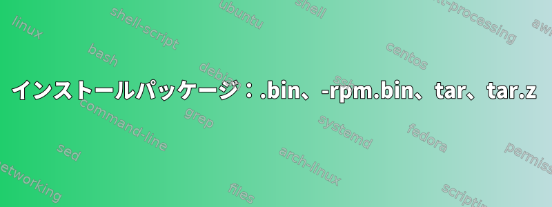 インストールパッケージ：.bin、-rpm.bin、tar、tar.z