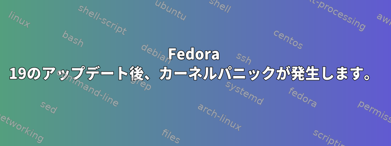 Fedora 19のアップデート後、カーネルパニックが発生します。