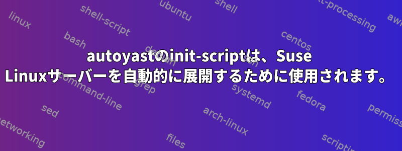 autoyastのinit-scriptは、Suse Linuxサーバーを自動的に展開するために使用されます。