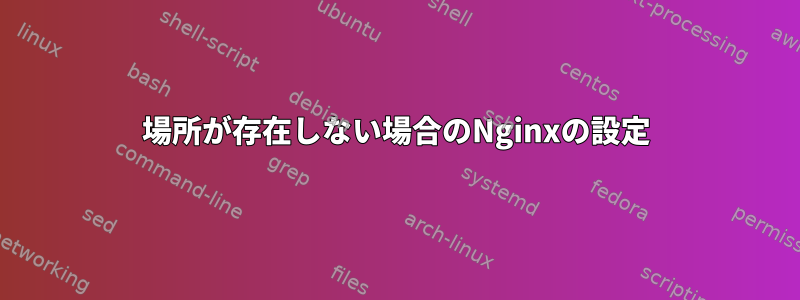 場所が存在しない場合のNginxの設定