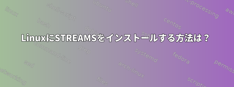 LinuxにSTREAMSをインストールする方法は？