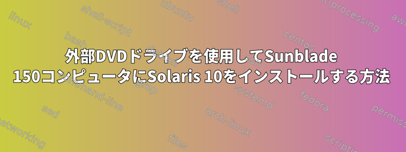 外部DVDドライブを使用してSunblade 150コンピュータにSolaris 10をインストールする方法