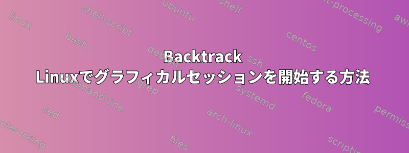 Backtrack Linuxでグラフィカルセッションを開始する方法