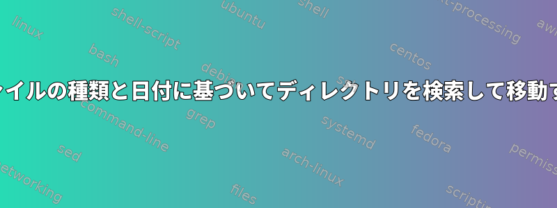 ファイルの種類と日付に基づいてディレクトリを検索して移動する