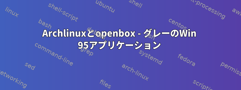 Archlinuxとopenbox - グレーのWin 95アプリケーション