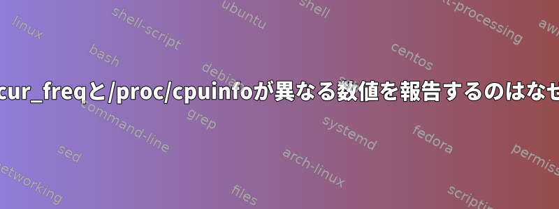 cpuinfo_cur_freqと/proc/cpuinfoが異なる数値を報告するのはなぜですか？