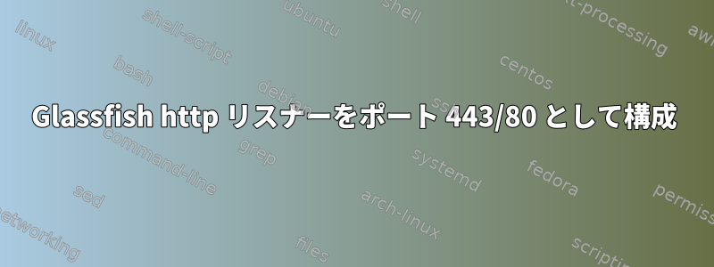 Glassfish http リスナーをポート 443/80 として構成